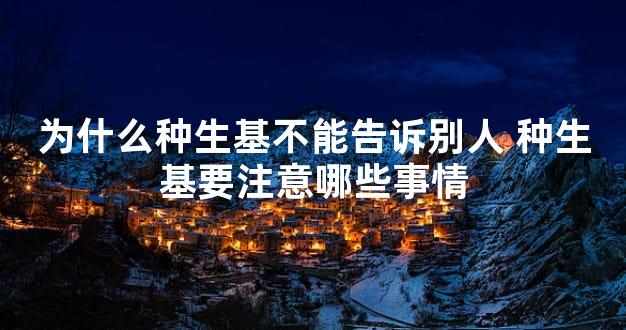 为什么种生基不能告诉别人 种生基要注意哪些事情